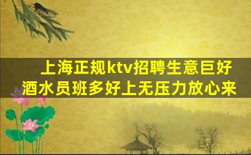 上海正规ktv招聘生意巨好酒水员班多好上无压力放心来