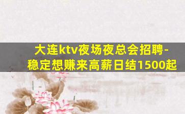 大连ktv夜场夜总会招聘-稳定想赚来高薪日结1500起