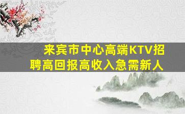 来宾市中心高端KTV招聘高回报高收入急需新人