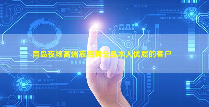 青岛夜场高端店招聘全是本人优质的客户